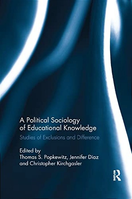 A Political Sociology Of Educational Knowledge: Studies Of Exclusions And Difference-..
