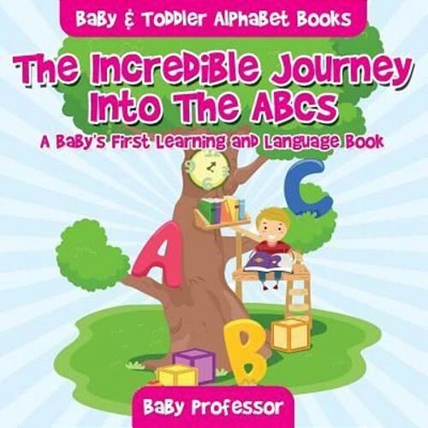 The Incredible Journey Into The Abcs. A Baby's First Learning And Language Book. - Baby & Toddler Alphabet Books-..