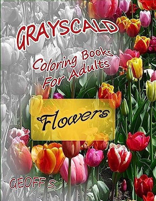 Flowers Grayscale Coloring Books For Adults: A Grayscale Adult Coloring Book Of Flowers-..