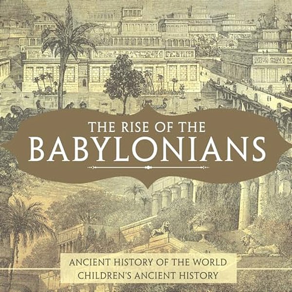The Rise Of The Babylonians - Ancient History Of The World Children's Ancient History-..