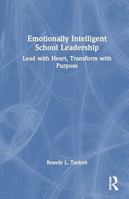 Emotionally Intelligent School Leadership: Lead With Heart, Transform With Purpose-..