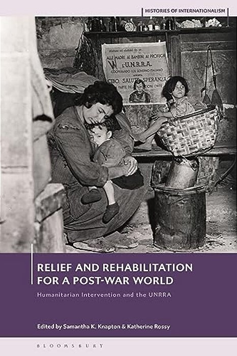 Relief And Rehabilitation For A Post-War World: Humanitarian Intervention And The Unrra-..