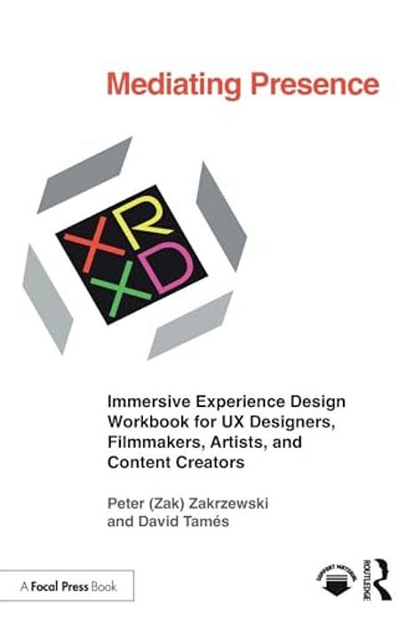 Mediating Presence: Immersive Experience Design Workbook For Ux Designers, Filmmakers, Artists, And Content Creators-..