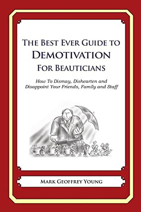 The Best Ever Guide To Demotivation For Beauticians: How To Dismay, Dishearten And Disappoint Your Friends, Family And Staff-..