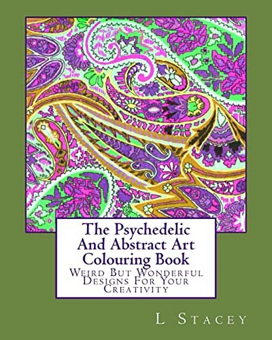 The Psychedelic And Abstract Art Colouring Book: Weird But Wonderful Designs For Your Creativity-..
