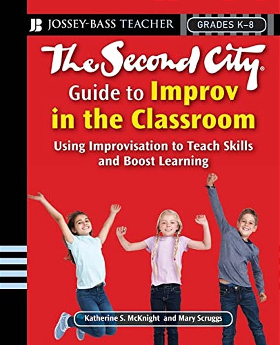 The Second City Guide To Improv In The Classroom: Using Improvisation To Teach Skills And Boost Learning-..