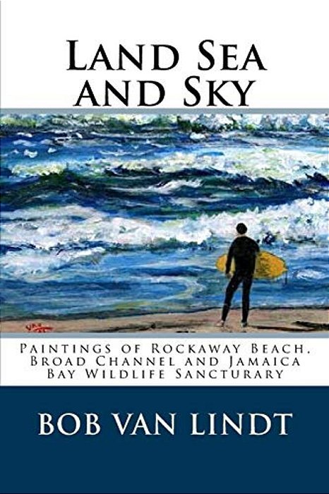 Land Sea And Sky: Paintings Of Rockaway Beach, Broad Channels And Jamaica Bay Wildlife Sanctuary-..