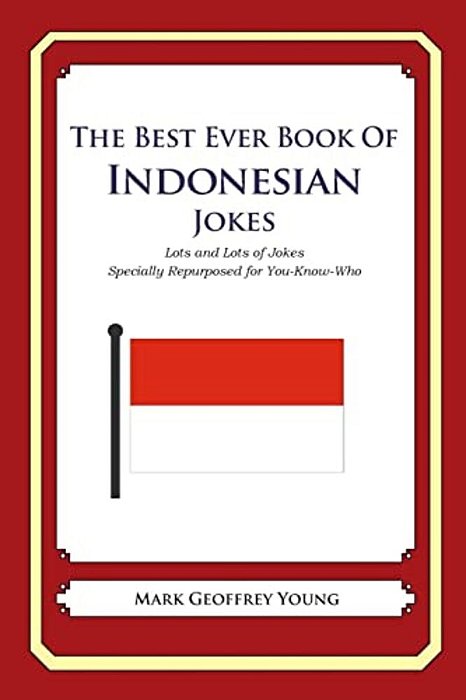 The Best Ever Book Of Indonesian Jokes: Lots And Lots Of Jokes Specially Repurposed For You-Know-who-..