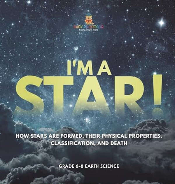 I'm A Star! How Stars Are Formed, Their Physical Properties, Classification, And Death Grade 6-8 Earth Science-..