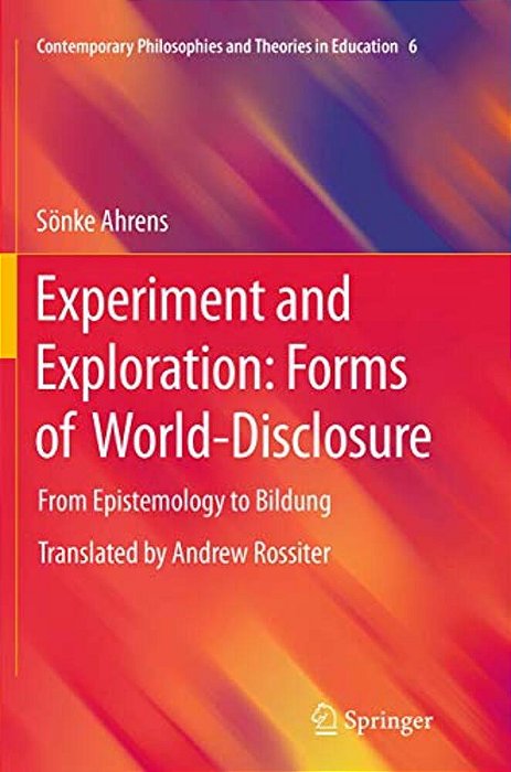 Experiment And Exploration: Forms Of World-Disclosure: From Epistemology To Bildung-..