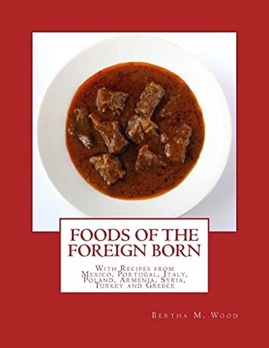 Foods Of The Foreign Born: With Recipes From Mexico, Portugal, Italy, Poland, Armenia, Syria, Turkey And Greece-..