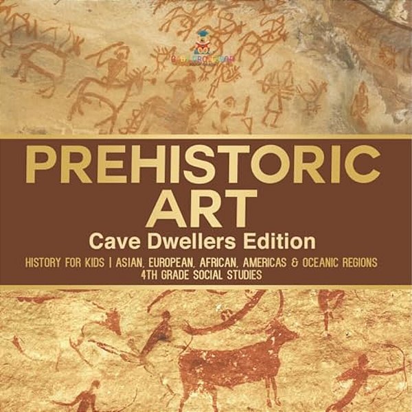 Prehistoric Art - Cave Dwellers Edition - History For Kids Asian, European, African, Americas & Oceanic Regions 4Th Grade Children's Prehistoric Books-..