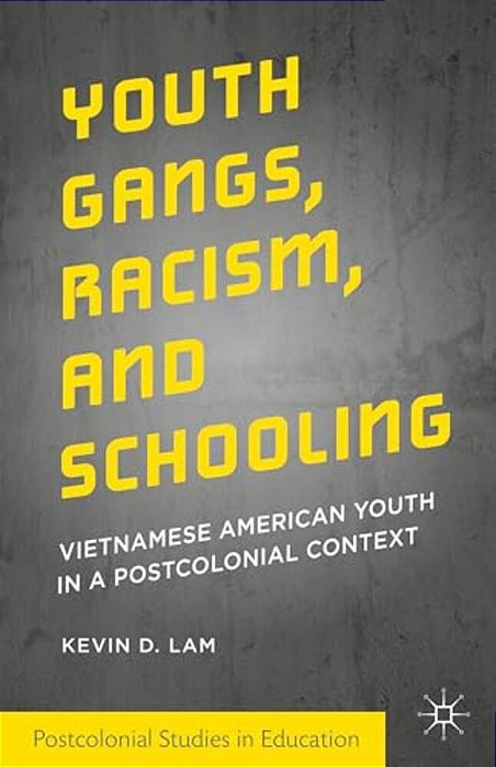 Youth Gangs, Racism, And Schooling: Vietnamese American Youth In A Postcolonial Context-..