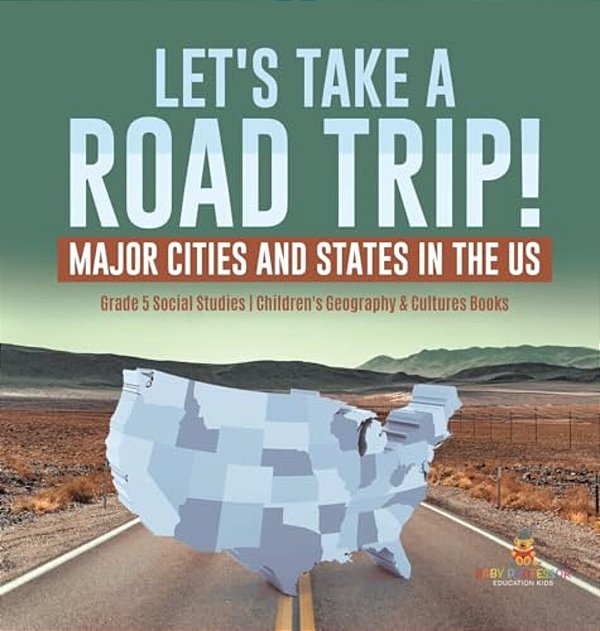 Let's Take A Road Trip!: Major Cities And States In The US Grade 5 Social Studies Children's Geography & Cultures Books-..
