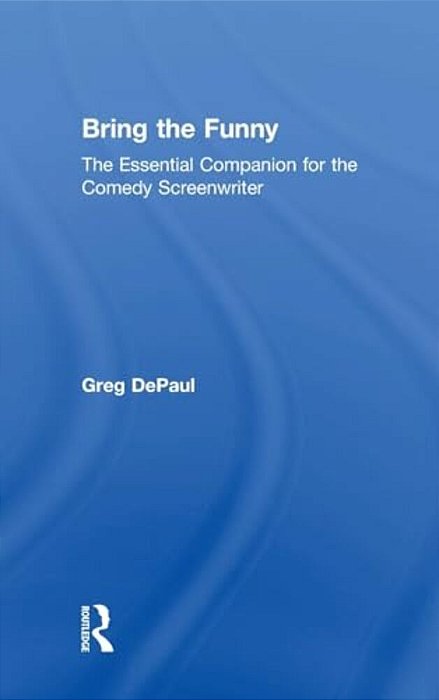 Bring The Funny: The Essential Companion For The Comedy Screenwriter-..