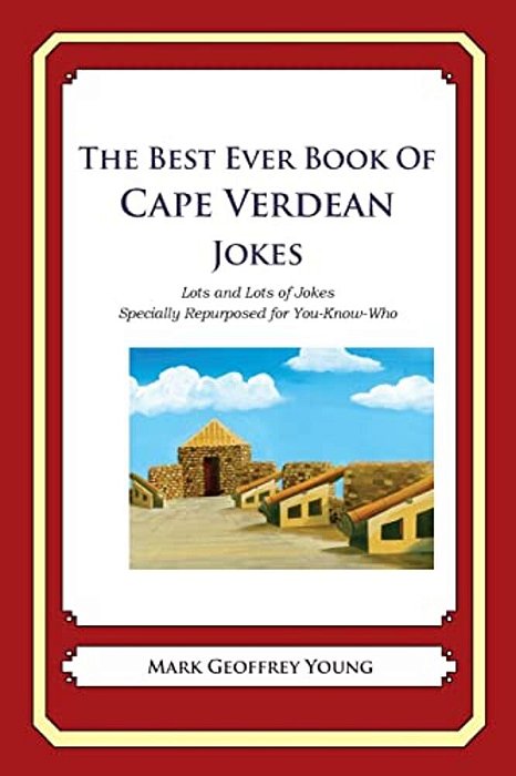 The Best Ever Book Of Cape Verdean Jokes: Lots And Lots Of Jokes Specially Repurposed For You-Know-who-..