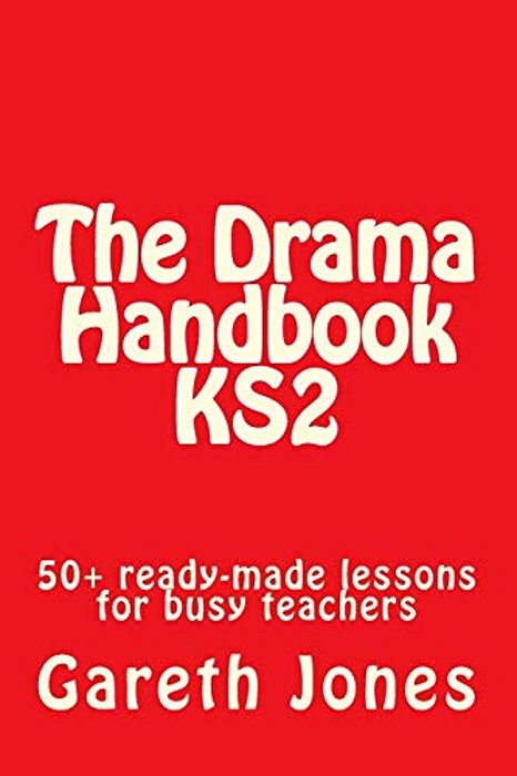 The Drama Handbook KS2: 50+ Ready-Made Lessons For Busy Teachers-..