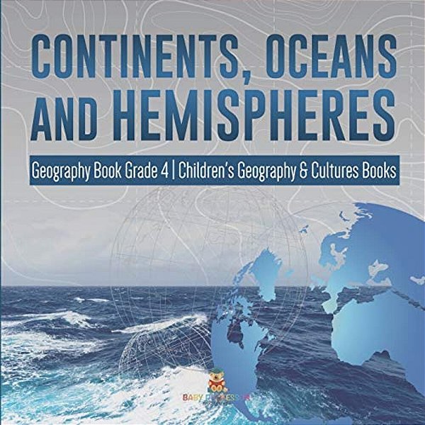 Continents, Oceans And Hemispheres Geography Book Grade 4 Children's Geography & Cultures Books-..