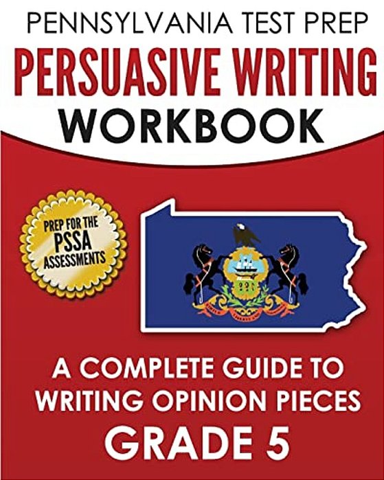 Pennsylvania Test Prep Persuasive Writing Workbook: A Complete Guide To Writing Opinion Pieces Grade 5: Preparation For The Pssa Ela Tests-..