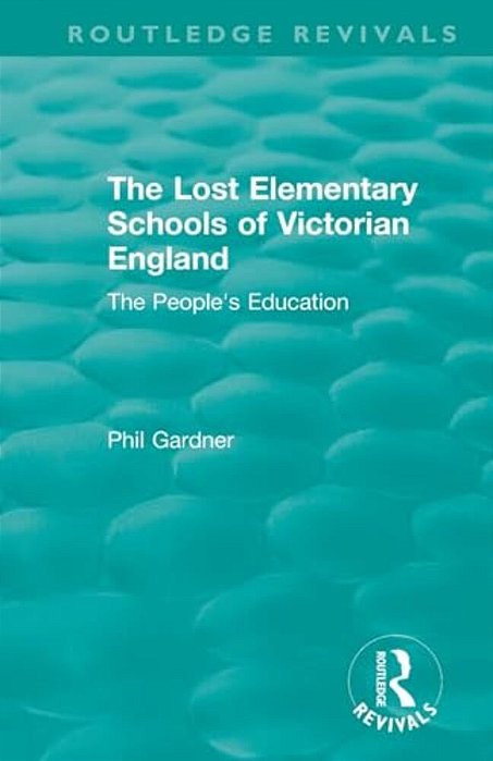 The Lost Elementary Schools Of Victorian England: The People's Education-..