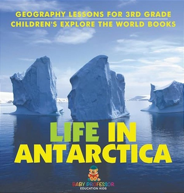 Life In Antarctica - Geography Lessons For 3RD Grade Children's Explore The World Books-..