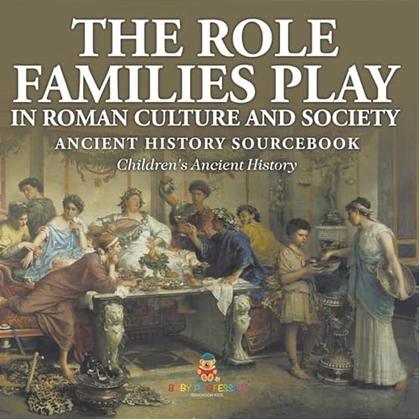 The Role Families Play In Roman Culture And Society - Ancient History Sourcebook Children's Ancient History-..