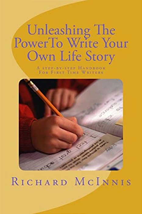 Unleashing The Power To Write Your Own Life Story: A Step By Step Handbook For First Time Writers-..