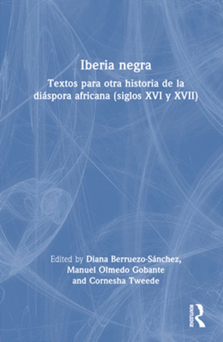 Iberia Negra: Textos Para Otra Historia De La Diáspora Africana (Siglos XVI Y XVII)-..