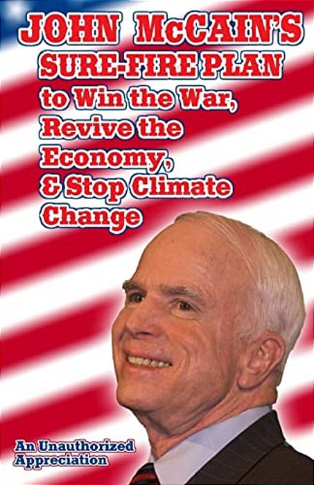 John Mccain's Sure-Fire Plan To Win The War, Revive The Economy, & Stop Climate Change: An Unauthorized Appreciation-..