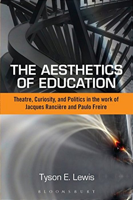 The Aesthetics Of Education: Theatre, Curiosity, And Politics In The Work Of Jacques Ranciere And Paulo Freire-..