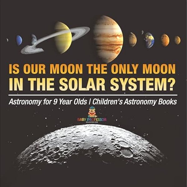 Is Our Moon The Only Moon In The Solar System? Astronomy For 9 Year Olds Children's Astronomy Books-..