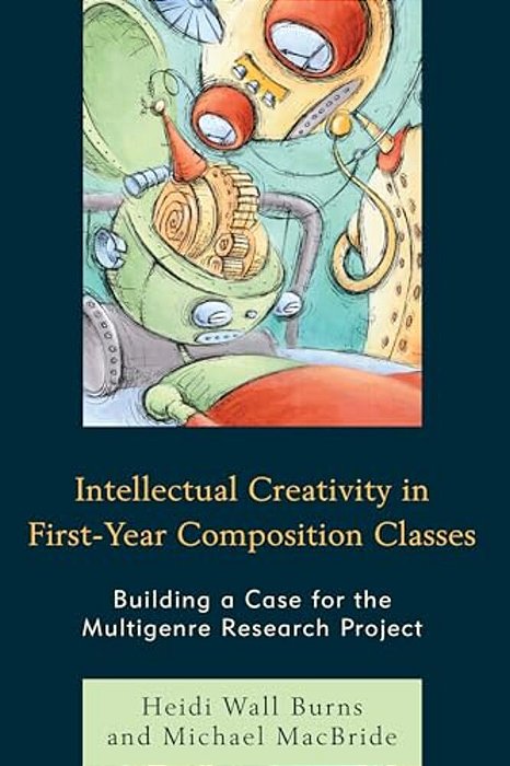 Intellectual Creativity In First-Year Composition Classes: Building A Case For The Multigenre Research Project-..