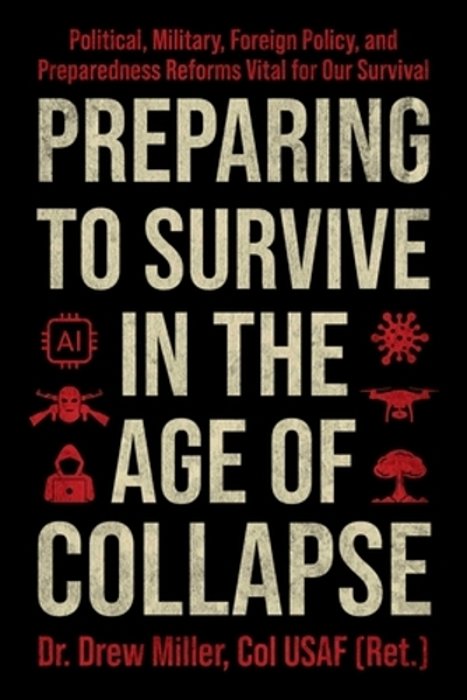 Preparing To Survive In The Age Of Collapse: Political, Military, Foreign Policy, And Preparedness Reforms Vital For Our Survival-..