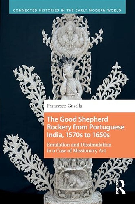 The Good Shepherd Rockery From Portuguese India, 1570S To 1650S: Emulation And Dissimulation In A Case Of Missionary Art-..