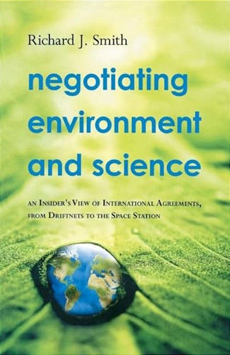 Negotiating Environment And Science: An Insider's View Of International Agreements, From Driftnets To The Space Station-..