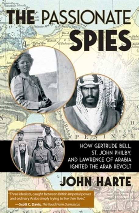 The Passionate Spies: How Gertrude Bell, St. John Philby, And Lawrence Of Arabia Ignited The Arab Revolt-..