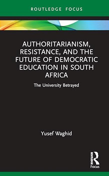 Authoritarianism, Resistance, And The Future Of Democratic Education In South Africa: The University Betrayed-..
