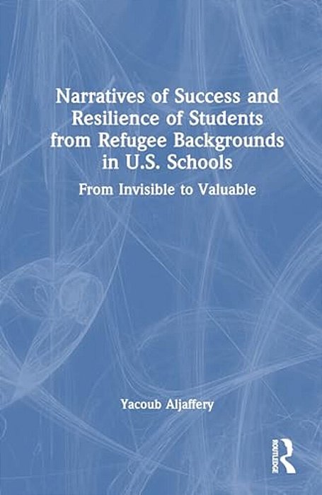 Narratives Of Success And Resilience Of Students From Refugee Backgrounds In U. S. Schools: From Invisible To Valuable-..