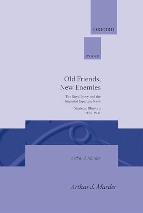 Old Friends, New Enemies: The Royal Navy And The Imperial Japanese Navy Strategic Illusions, 1936-1941-..