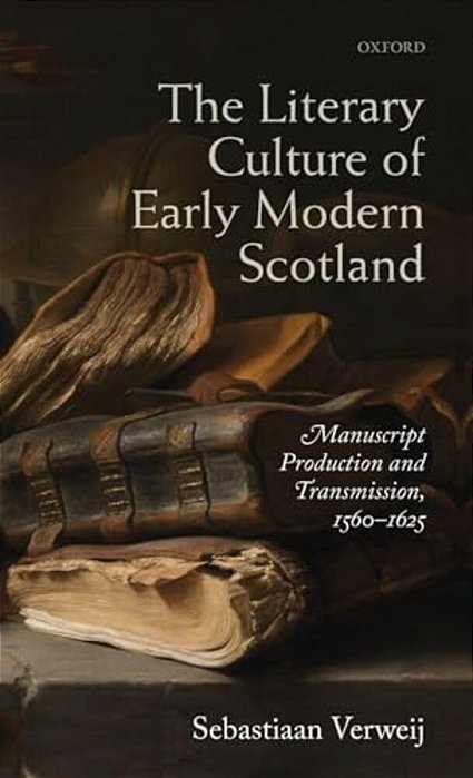 Literary Culture Of Early Modern Scotland: Manuscript Production And Transmission, 1560-1625-..