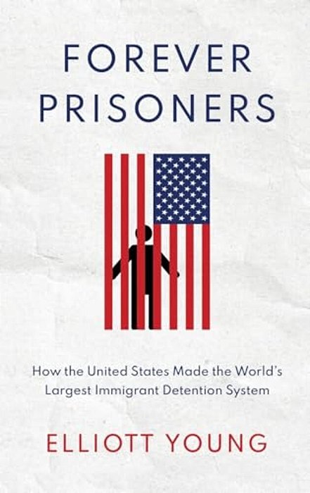 Forever Prisoners: How The United States Made The World's Largest Immigrant Detention System-..
