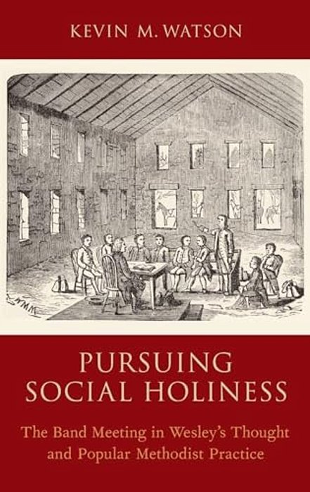 Pursuing Social Holiness: The Band Meeting In Wesley's Thought And Popular Methodist Practice-..