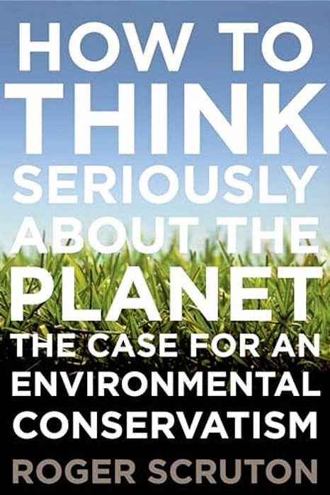 How To Think Seriously About The Planet: The Case For An Environmental Conservatism-..