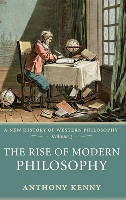 The Rise Of Modern Philosophy: A New History Of Western Philosophy, Volume 3-..