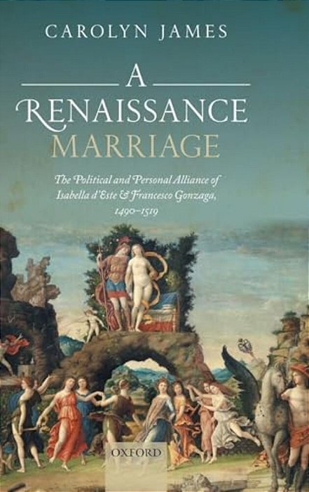 Renaissance Marriage: The Political And Personal Alliance Of Isabella D'Este And Francesco Gonzaga, 1490-1519-..