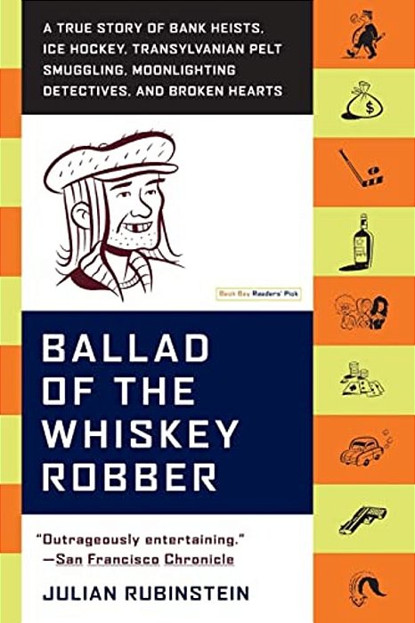 Ballad Of The Whiskey Robber: A True Story Of Bank Heists, Ice Hockey, Transylvanian Pelt Smuggling, Moonlighting Detectives, And Broken Hearts-..