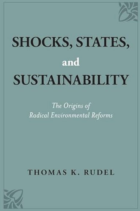 Shocks, States, And Sustainability: The Origins Of Radical Environmental Reforms-..