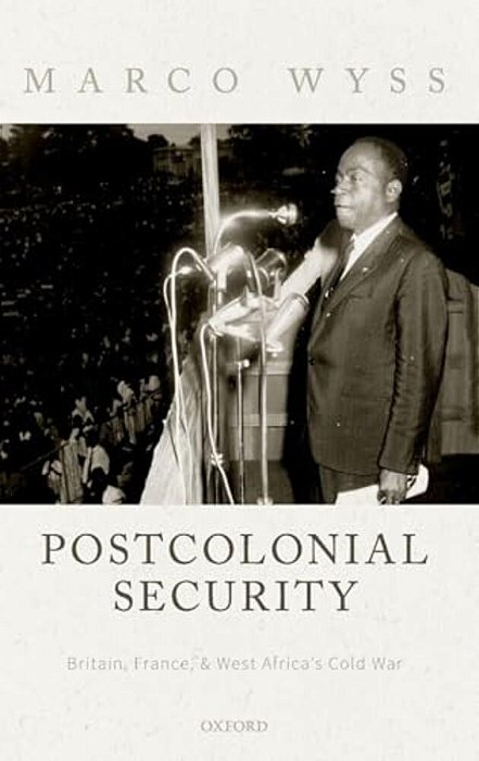 Postcolonial Security: Britain, France, And West Africa's Cold War-..