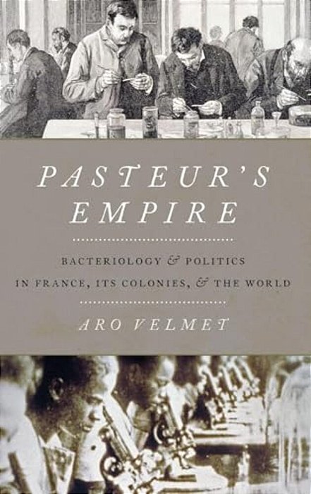 Pasteur's Empire: Bacteriology And Politics In France, Its Colonies, And The World-..