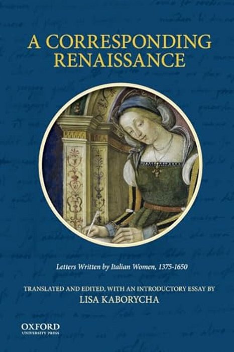 Corresponding Renaissance: Letters Written By Italian Women, 1375-1650-..